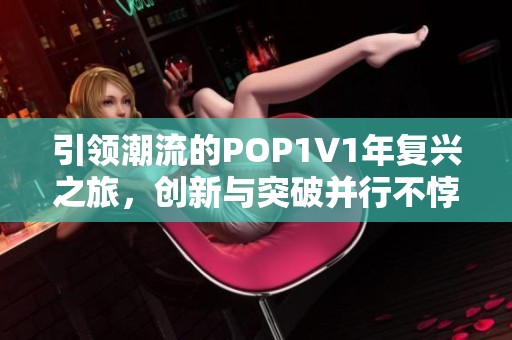 引领潮流的POP1∨1年复兴之旅，创新与突破并行不悖