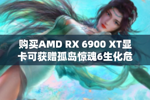 购买AMD RX 6900 XT显卡可获赠孤岛惊魂6生化危机大礼包