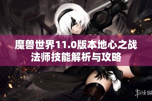 魔兽世界11.0版本地心之战法师技能解析与攻略