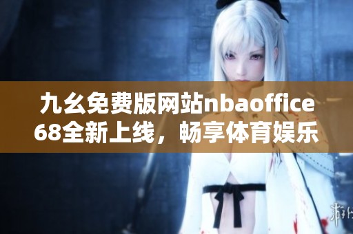 九幺免费版网站nbaoffice68全新上线，畅享体育娱乐乐趣