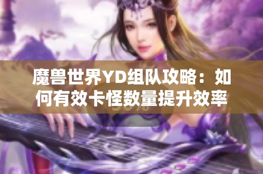 魔兽世界YD组队攻略：如何有效卡怪数量提升效率