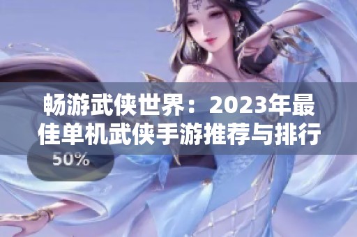 畅游武侠世界：2023年最佳单机武侠手游推荐与排行榜