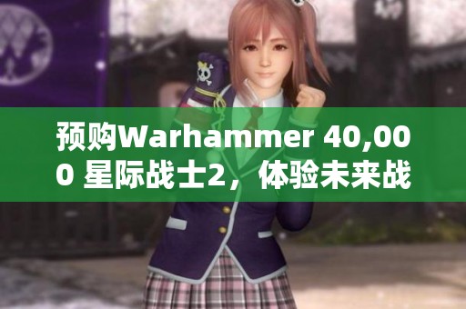 预购Warhammer 40,000 星际战士2，体验未来战场的荣耀与激情