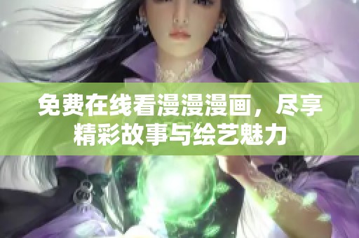 免费在线看漫漫漫画，尽享精彩故事与绘艺魅力