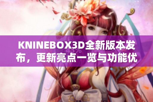 KNINEBOX3D全新版本发布，更新亮点一览与功能优化介绍