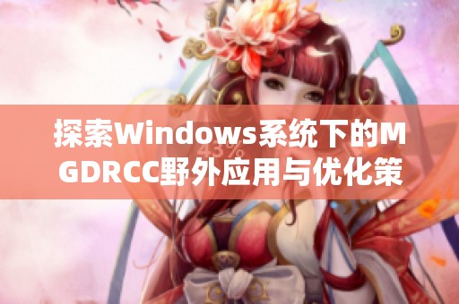 探索Windows系统下的MGDRCC野外应用与优化策略