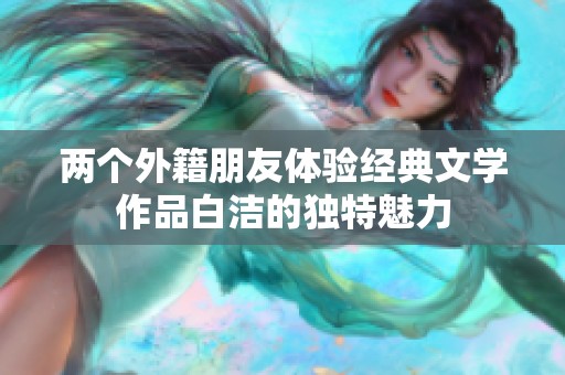 两个外籍朋友体验经典文学作品白洁的独特魅力