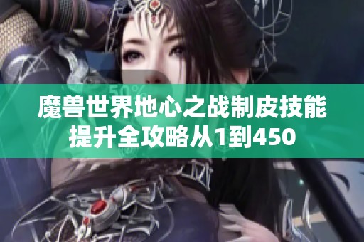 魔兽世界地心之战制皮技能提升全攻略从1到450