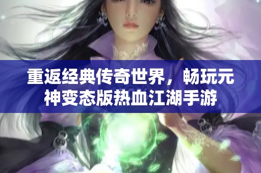 重返经典传奇世界，畅玩元神变态版热血江湖手游