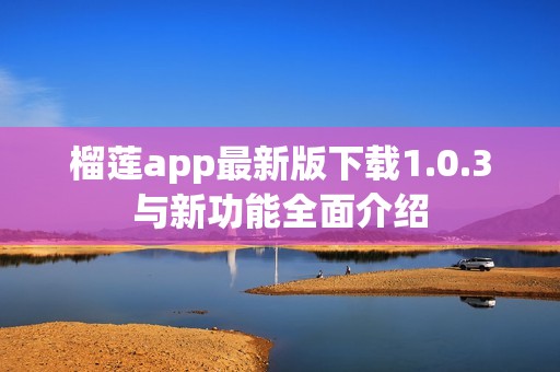 榴莲app最新版下载1.0.3与新功能全面介绍