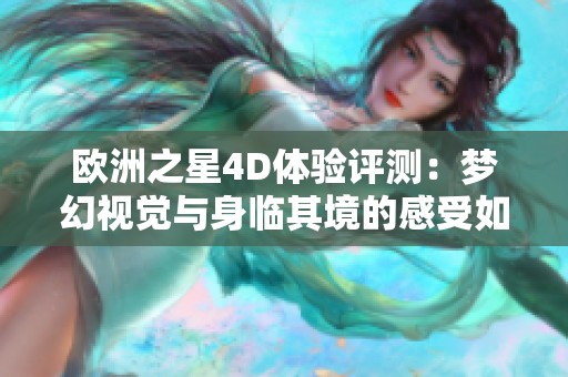 欧洲之星4D体验评测：梦幻视觉与身临其境的感受如何