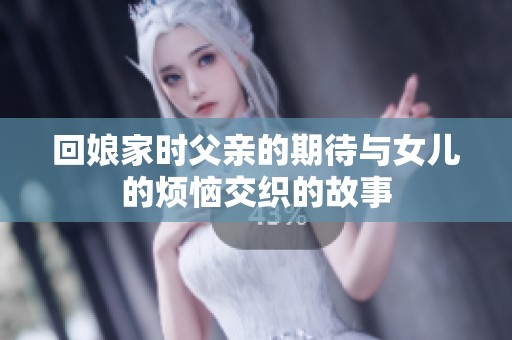 回娘家时父亲的期待与女儿的烦恼交织的故事