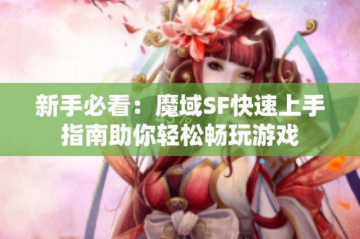 新手必看：魔域SF快速上手指南助你轻松畅玩游戏