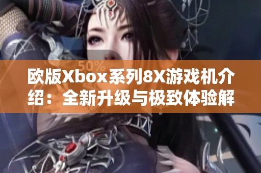 欧版Xbox系列8X游戏机介绍：全新升级与极致体验解析