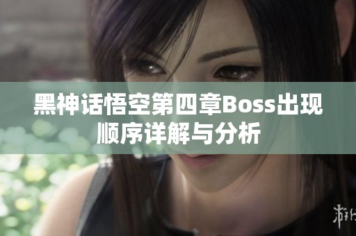 黑神话悟空第四章Boss出现顺序详解与分析