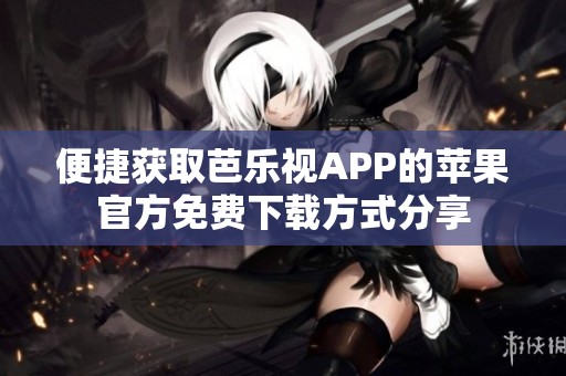 便捷获取芭乐视APP的苹果官方免费下载方式分享