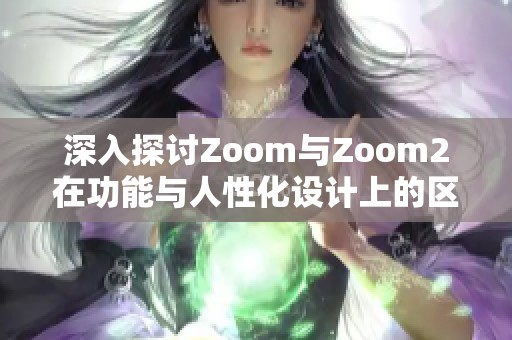 深入探讨Zoom与Zoom2在功能与人性化设计上的区别