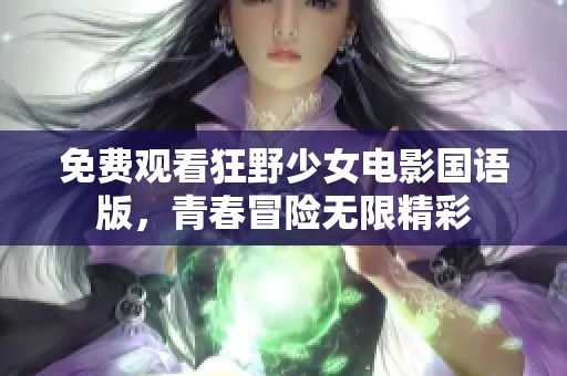 免费观看狂野少女电影国语版，青春冒险无限精彩