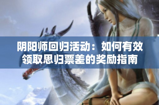 阴阳师回归活动：如何有效领取思归票差的奖励指南