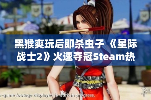 黑猴爽玩后即杀虫子 《星际战士2》火速夺冠Steam热销榜