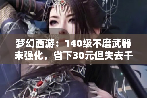 梦幻西游：140级不磨武器未强化，省下30元但失去千元收益