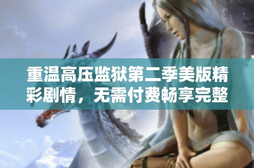 重温高压监狱第二季美版精彩剧情，无需付费畅享完整版