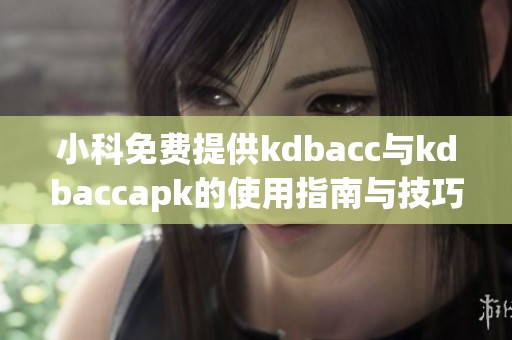 小科免费提供kdbacc与kdbaccapk的使用指南与技巧分享