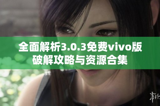 全面解析3.0.3免费vivo版破解攻略与资源合集