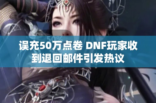 误充50万点卷 DNF玩家收到退回邮件引发热议