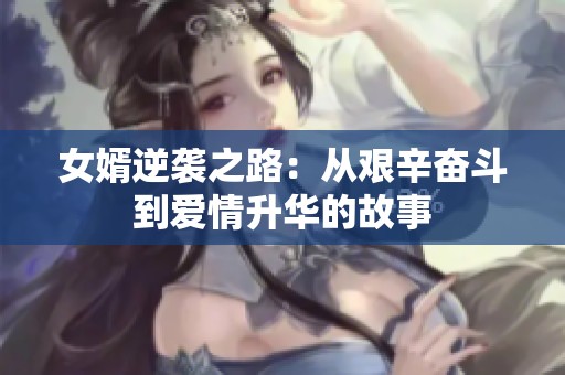 女婿逆袭之路：从艰辛奋斗到爱情升华的故事