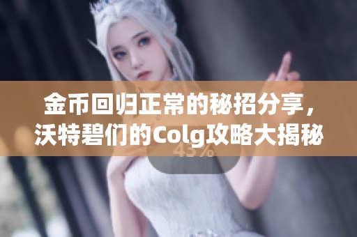 金币回归正常的秘招分享，沃特碧们的Colg攻略大揭秘