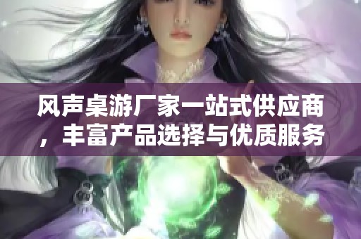 风声桌游厂家一站式供应商，丰富产品选择与优质服务