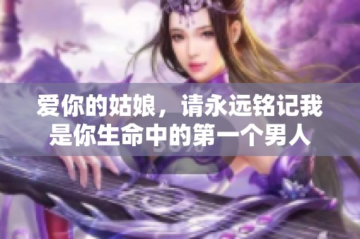 爱你的姑娘，请永远铭记我是你生命中的第一个男人