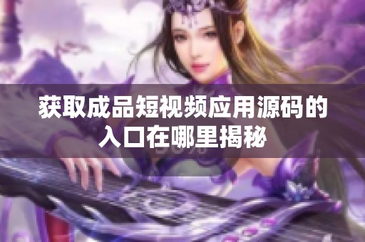 获取成品短视频应用源码的入口在哪里揭秘