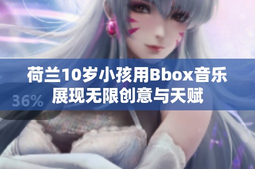 荷兰10岁小孩用Bbox音乐展现无限创意与天赋