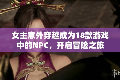 女主意外穿越成为18款游戏中的NPC，开启冒险之旅