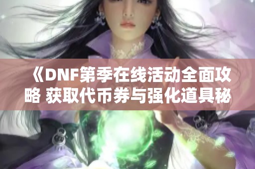 《DNF第季在线活动全面攻略 获取代币券与强化道具秘籍》