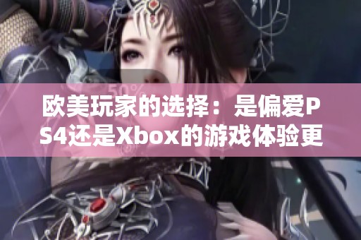 欧美玩家的选择：是偏爱PS4还是Xbox的游戏体验更优？