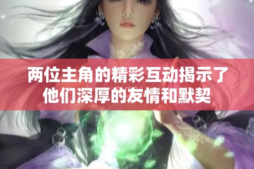 两位主角的精彩互动揭示了他们深厚的友情和默契