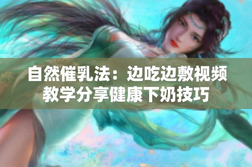 自然催乳法：边吃边敷视频教学分享健康下奶技巧