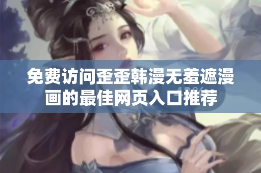 免费访问歪歪韩漫无羞遮漫画的最佳网页入口推荐