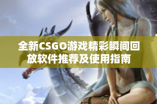 全新CSGO游戏精彩瞬间回放软件推荐及使用指南