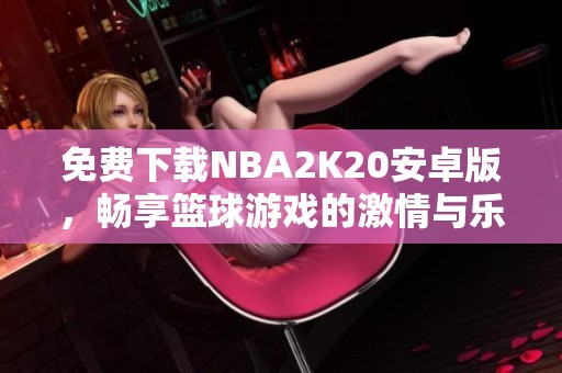 免费下载NBA2K20安卓版，畅享篮球游戏的激情与乐趣！