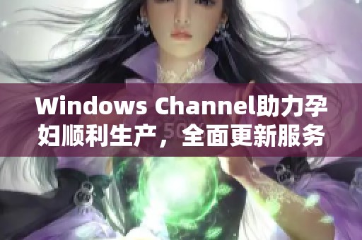 Windows Channel助力孕妇顺利生产，全面更新服务信息