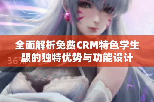 全面解析免费CRM特色学生版的独特优势与功能设计