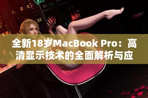 全新18岁MacBook Pro：高清显示技术的全面解析与应用