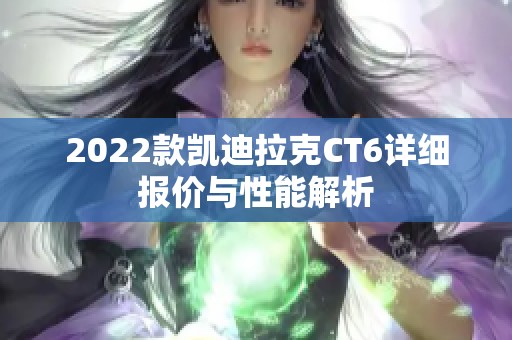 2022款凯迪拉克CT6详细报价与性能解析