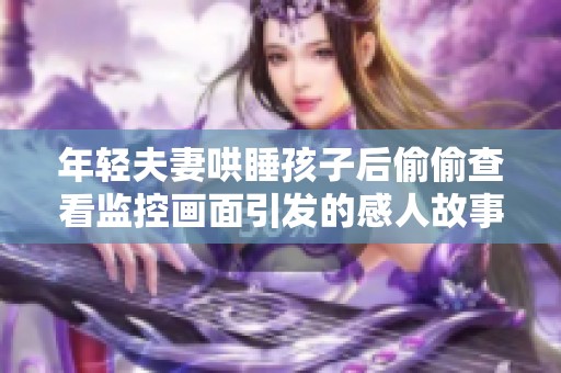 年轻夫妻哄睡孩子后偷偷查看监控画面引发的感人故事