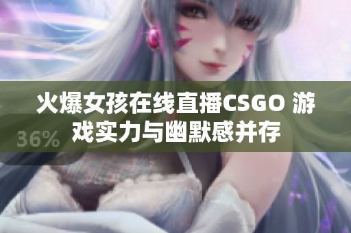 火爆女孩在线直播CSGO 游戏实力与幽默感并存