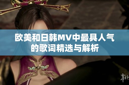 欧美和日韩MV中最具人气的歌词精选与解析